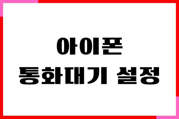 아이폰 통화대기 설정 방법, 쉽고 간단하게 해결하기