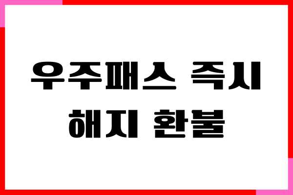 우주패스 즉시해지 환불, 정기 결제 환불 방법