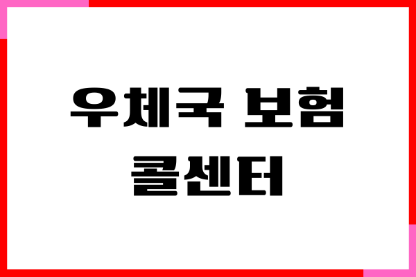 우체국 보험 콜센터, 보험금 청구 서류, 고객센터 안내