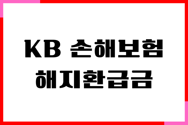 KB 손해보험 해지환급금 조회, 해지 방법, 주의사항