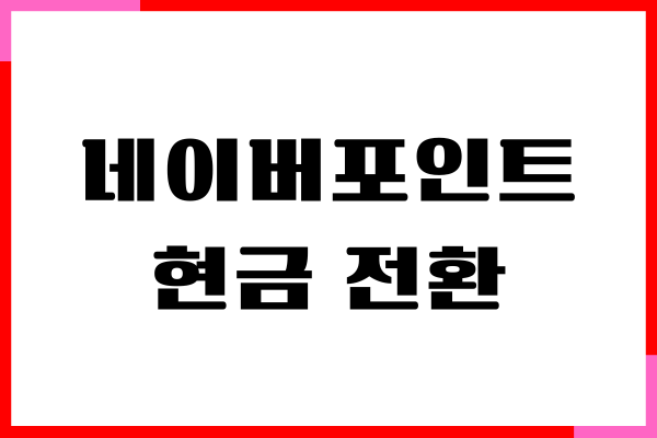 네이버포인트 현금 전환, 인출 방법, 수수료, 월 제한금액