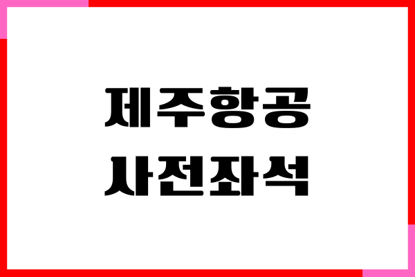 제주항공 사전좌석 지정 시간, 모바일 체크인, 탑승권 발급