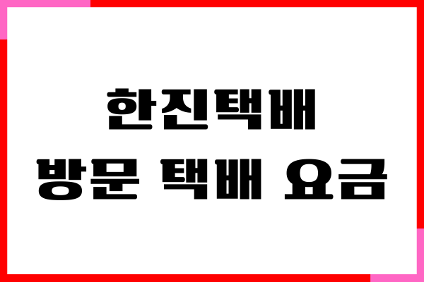 한진택배 방문 택배 요금, 방문 예약, 착불, 배송조회